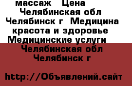 массаж › Цена ­ 200 - Челябинская обл., Челябинск г. Медицина, красота и здоровье » Медицинские услуги   . Челябинская обл.,Челябинск г.